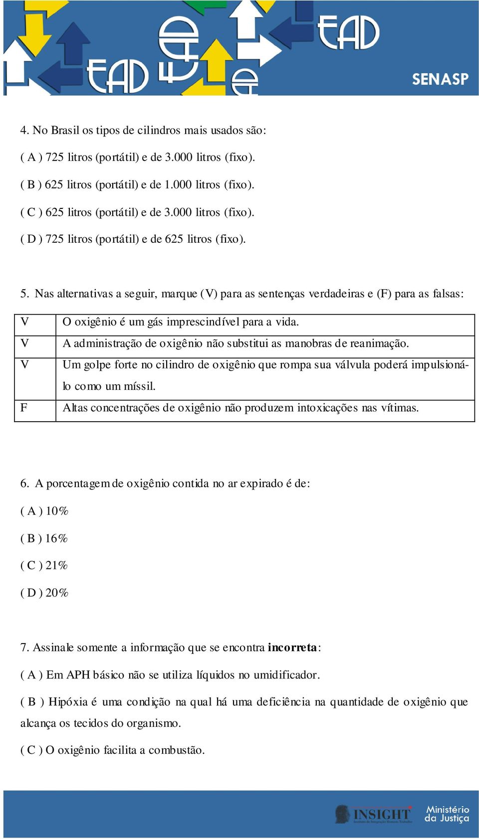 Nas alternativas a seguir, marque (V) para as sentenças verdadeiras e (F) para as falsas: V V V F O oxigênio é um gás imprescindível para a vida.