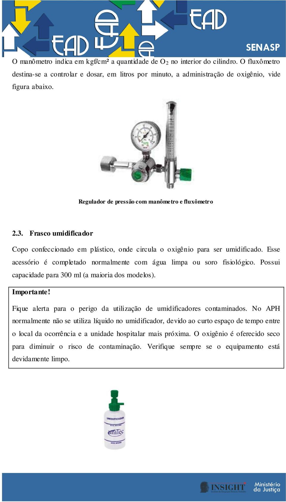 Esse acessório é completado normalmente com água limpa ou soro fisiológico. Possui capacidade para 300 ml (a maioria dos modelos). Importante!