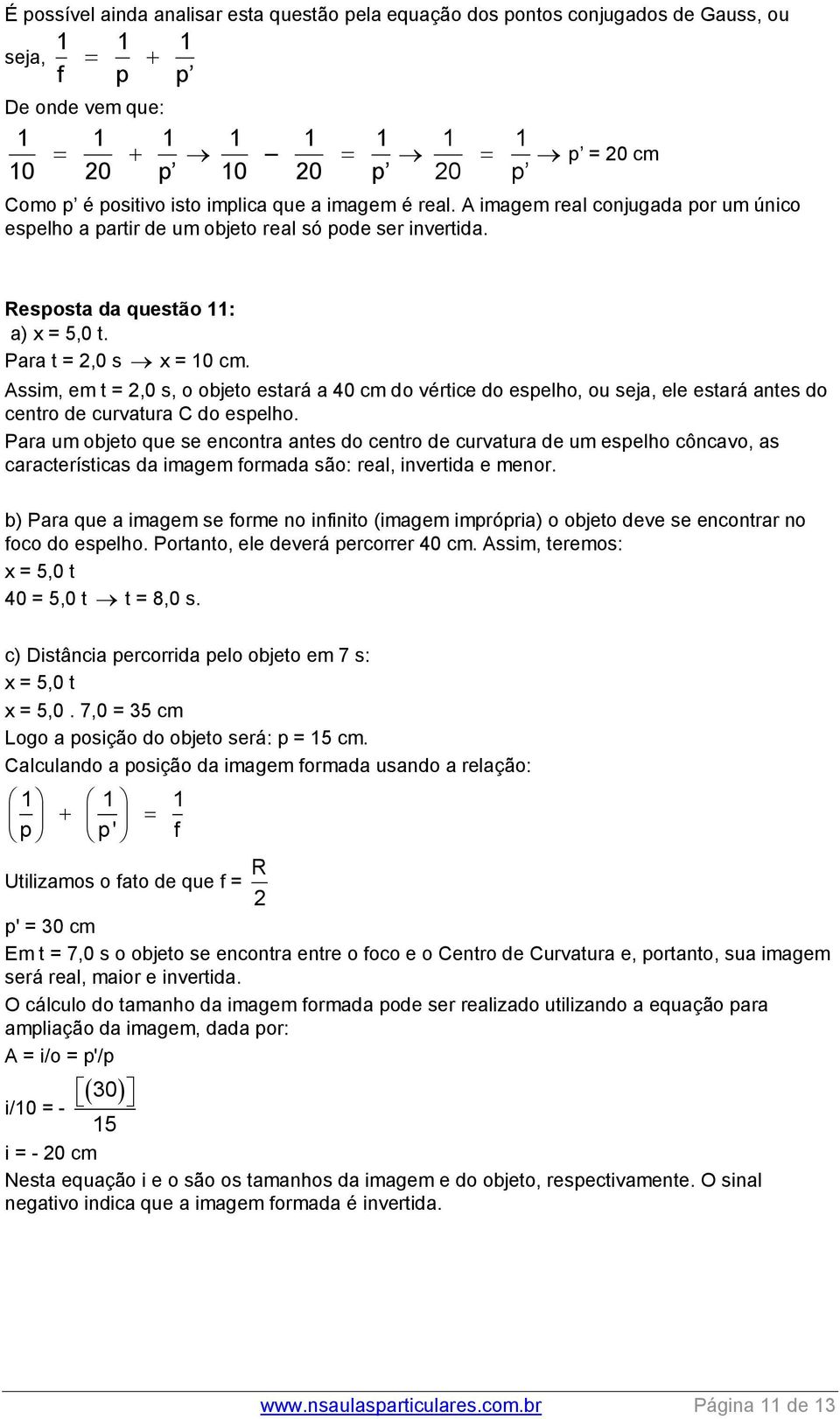 Assim, em t = 2,0 s, o objeto estará a 0 cm do vértice do espelho, ou seja, ele estará antes do centro de curvatura C do espelho.