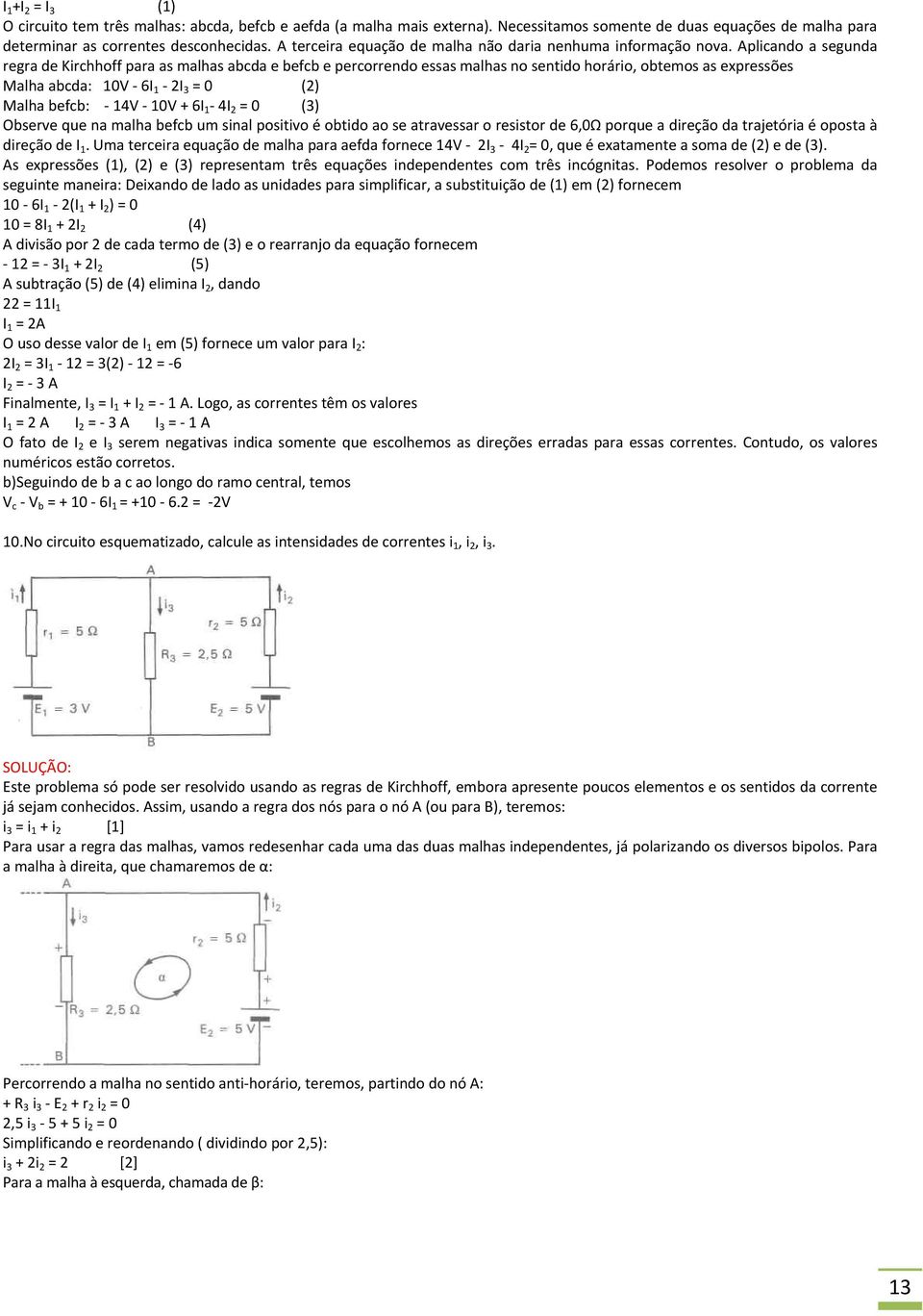 Aplicando a segunda regra de Kirchhoff para as malhas abcda e befcb e percorrendo essas malhas no sentido horário, obtemos as expressões Malha abcda: 10V 6I 1 2I 3 = 0 (2) Malha befcb: 14V 10V + 6I 1