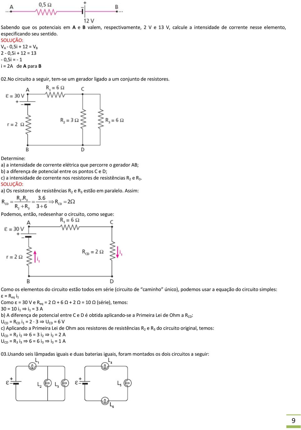 Determine: a) a intensidade de corrente elétrica que percorre o gerador AB; b) a diferença de potencial entre os pontos C e D; c) a intensidade de corrente nos resistores de resistências R 2 e R 3.