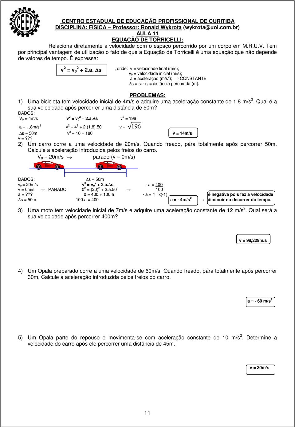 Tem por principal vantagem de utilização o fato de que a Equação de Torricelli é uma equação que não depende de valores de tempo. É expressa: v 2 = v 0 2 + 2.a. s, onde: v = velocidade final (m/s); v 0 = velocidade inicial (m/s); a = aceleração (m/s 2 ); CONSTANTE s = s f - s i = distância percorrida (m).