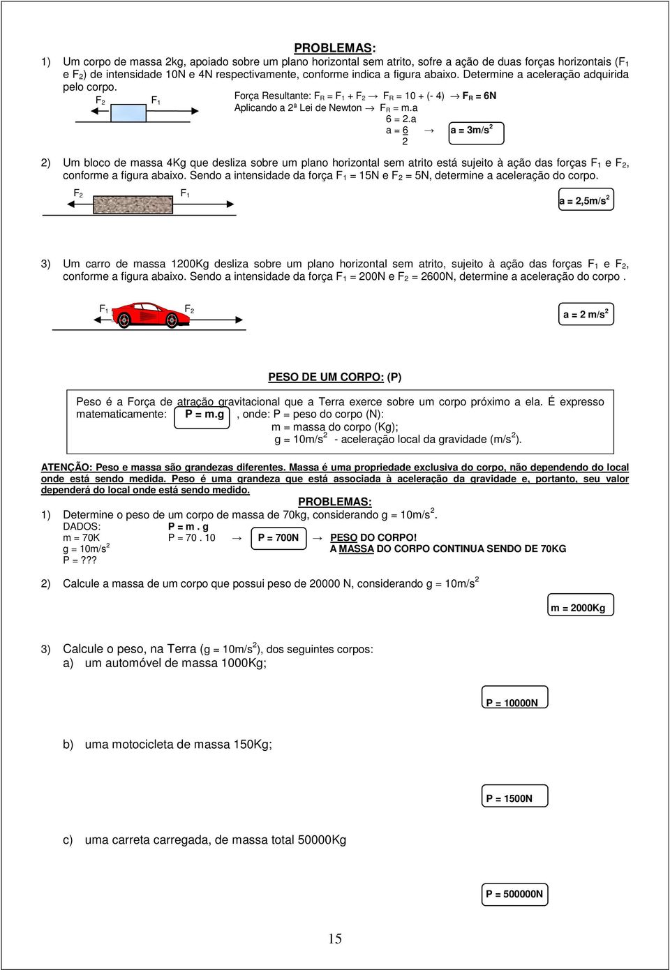 a a = 6 a = 3m/s 2 2) Um bloco de massa 4Kg que desliza sobre um plano horizontal sem atrito está sujeito à ação das forças F 1 e F 2, conforme a figura abaixo.