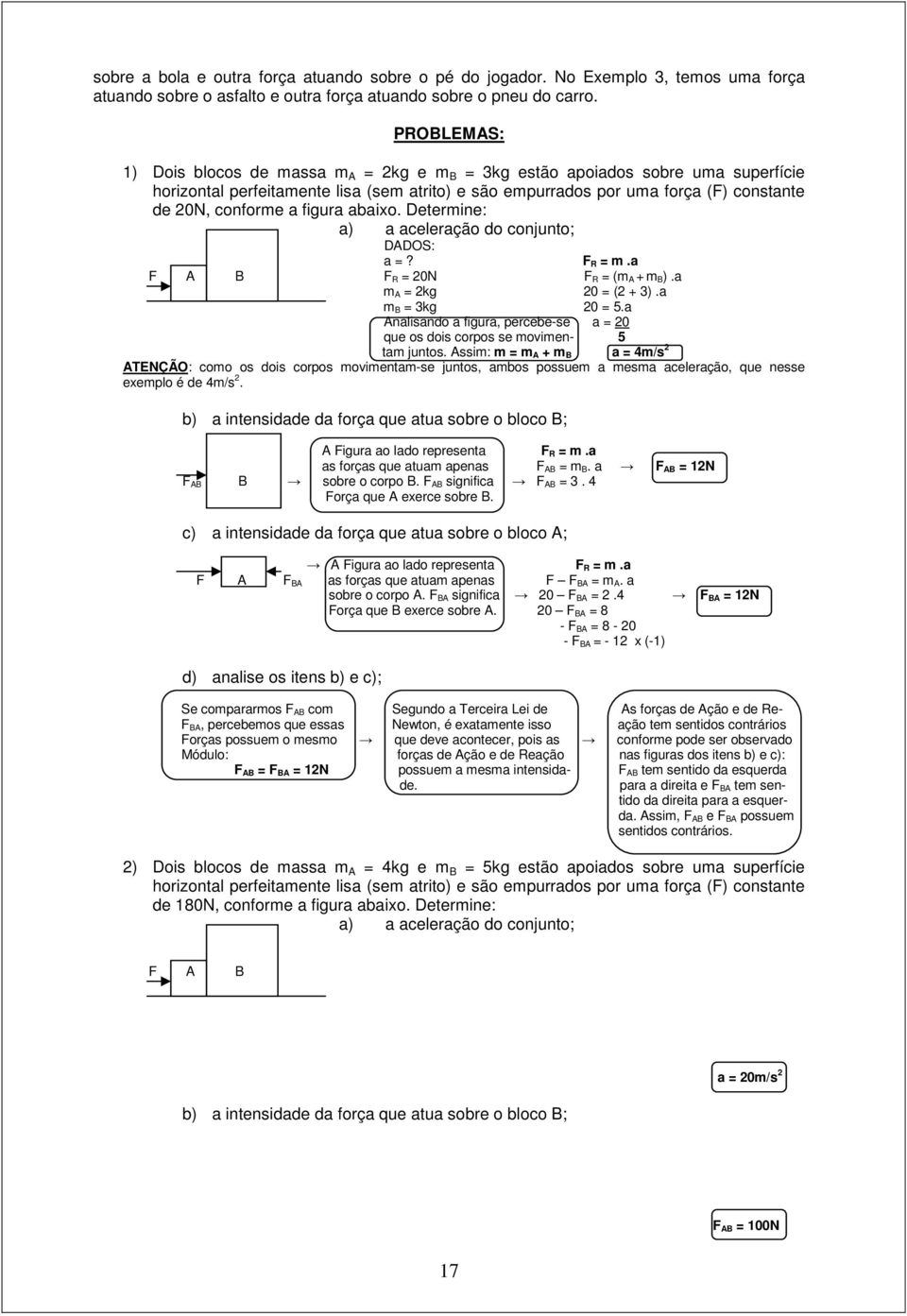 figura abaixo. Determine: a) a aceleração do conjunto; a =? F R = m.a F A B F R = 20N F R = (m A + m B).a m A = 2kg 20 = (2 + 3).a m B = 3kg 20 = 5.