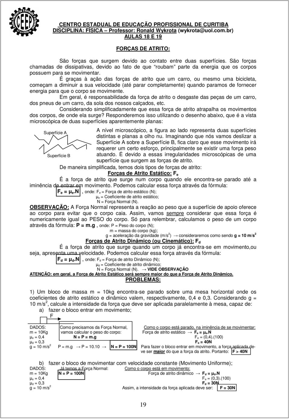 São forças chamadas de dissipativas, devido ao fato de que roubam parte da energia que os corpos possuem para se movimentar.