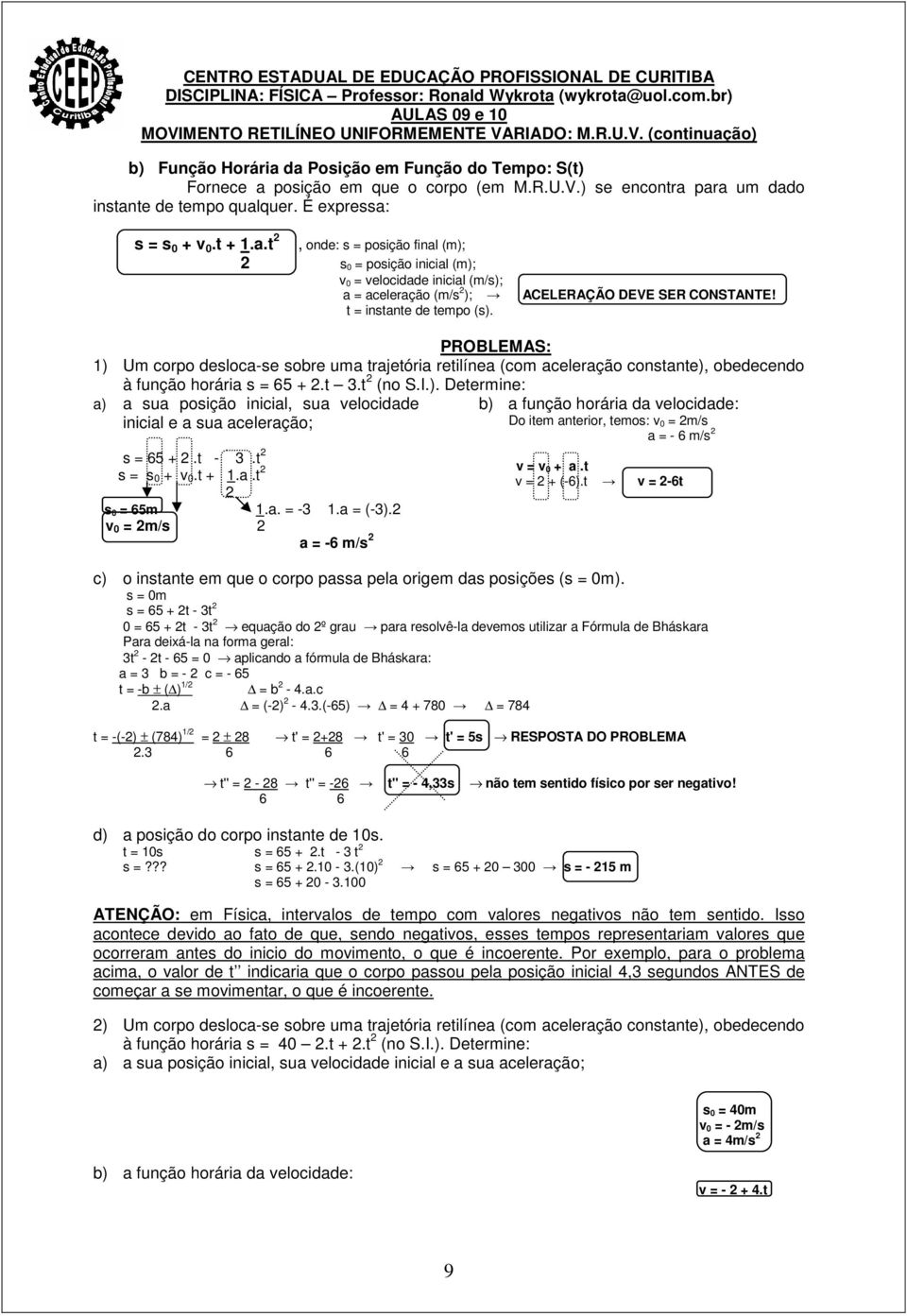 É expressa: s = s 0 + v 0.t + 1.a.t 2, onde: s = posição final (m); 2 s 0 = posição inicial (m); v 0 = velocidade inicial (m/s); a = aceleração (m/s 2 ); t = instante de tempo (s).