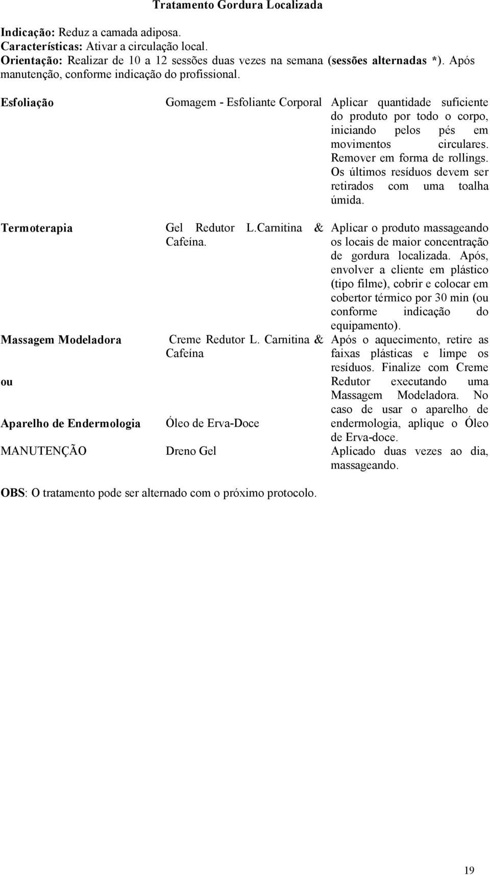 Remover em forma de rollings. Os últimos resíduos devem ser retirados com uma toalha úmida. Termoterapia Massagem Modeladora ou Aparelho de Endermologia Gel Redutor L.Carnitina & Cafeína.