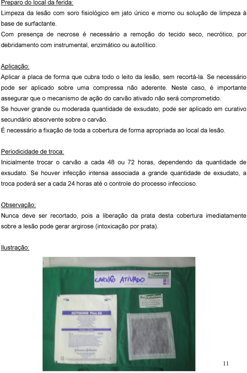 Aplicação: Aplicar a placa de forma que cubra todo o leito da lesão, sem recortá-la. Se necessário pode ser aplicado sobre uma compressa não aderente.