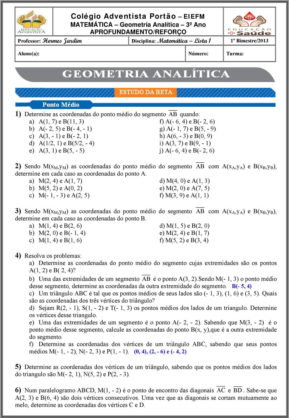 B(0, 9) d) A(1/, 1) e B(5/, - 4) i) A(3, 7) e B(9, - 1) e) A(3, 1) e B(5, - 5) j) A(- 6, 4) e B(-, 6) ) Sendo M(x M,yM) as coordenadas do ponto médio do segmento AB com A(x A,y A) e B(x B,y B B),