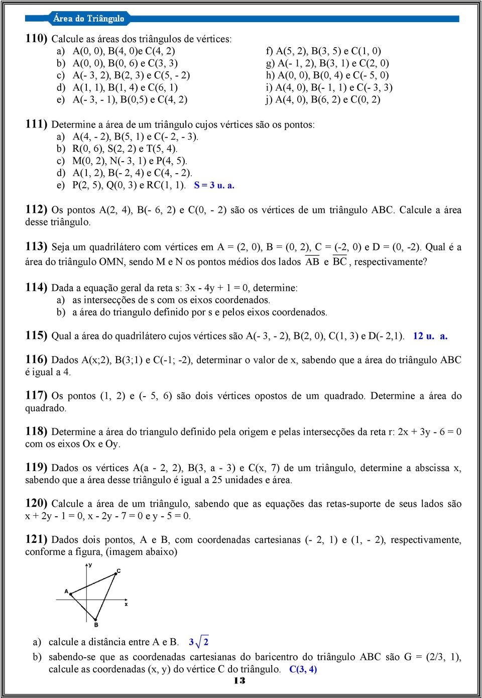 vértices são os pontos: a) A(4, - ), B(5, 1) e C(-, - 3). b) R(0, 6), S(, ) e T(5, 4). c) M(0, ), N(- 3, 1) e P(4, 5). d) A(1, ), B(-, 4) e C(4, - ). e) P(, 5), Q(0, 3) e RC(1, 1). S = 3 u. a. 11) Os pontos A(, 4), B(- 6, ) e C(0, - ) são os vértices de um triângulo ABC.