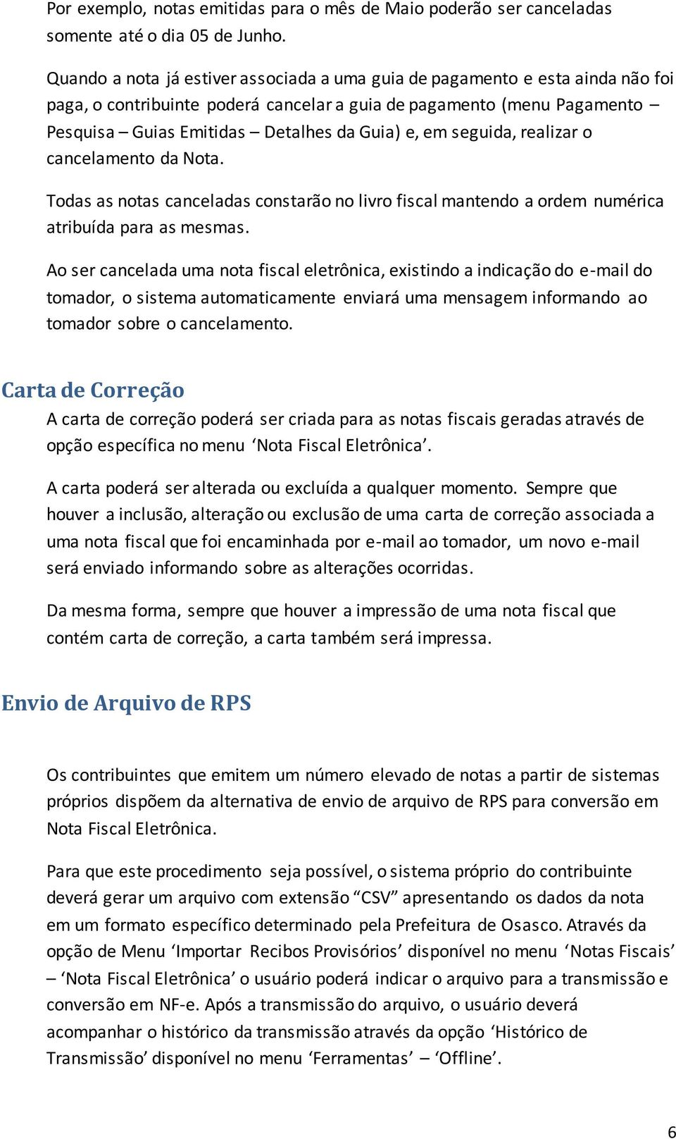 em seguida, realizar o cancelamento da Nota. Todas as notas canceladas constarão no livro fiscal mantendo a ordem numérica atribuída para as mesmas.