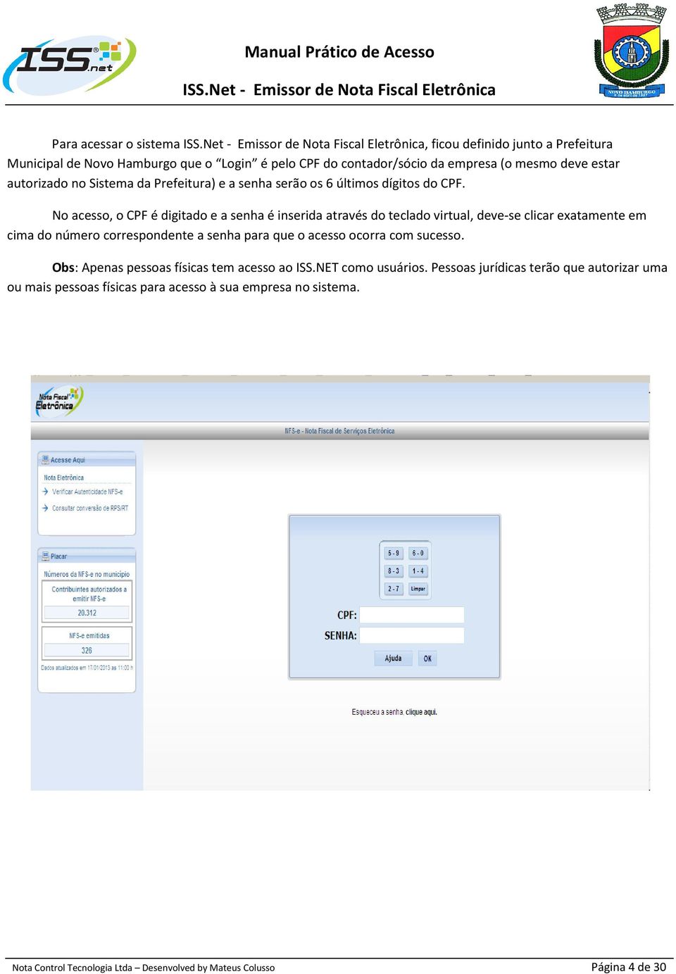 No acesso, o CPF é digitado e a senha é inserida através do teclado virtual, deve-se clicar exatamente em cima do número correspondente a senha para que o acesso