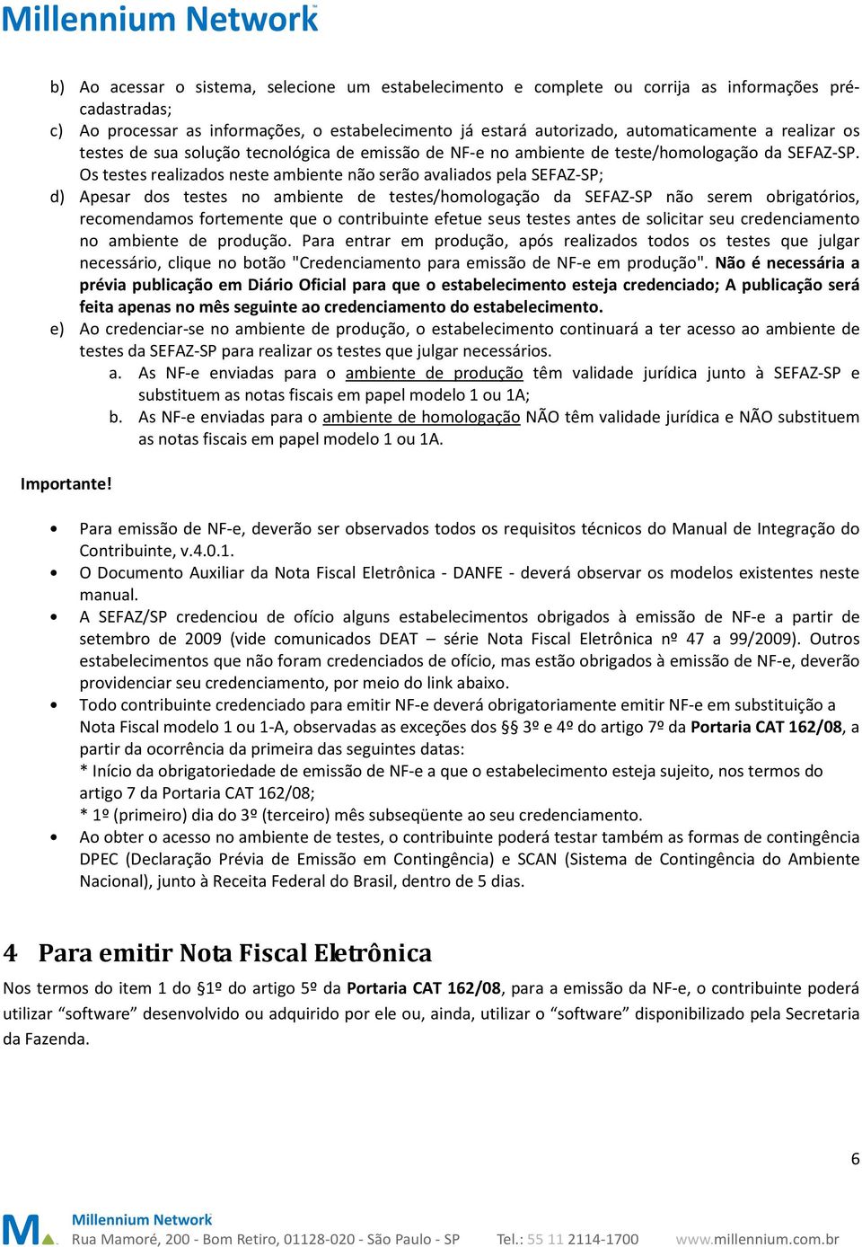 Os testes realizados neste ambiente não serão avaliados pela SEFAZ-SP; d) Apesar dos testes no ambiente de testes/homologação da SEFAZ-SP não serem obrigatórios, recomendamos fortemente que o