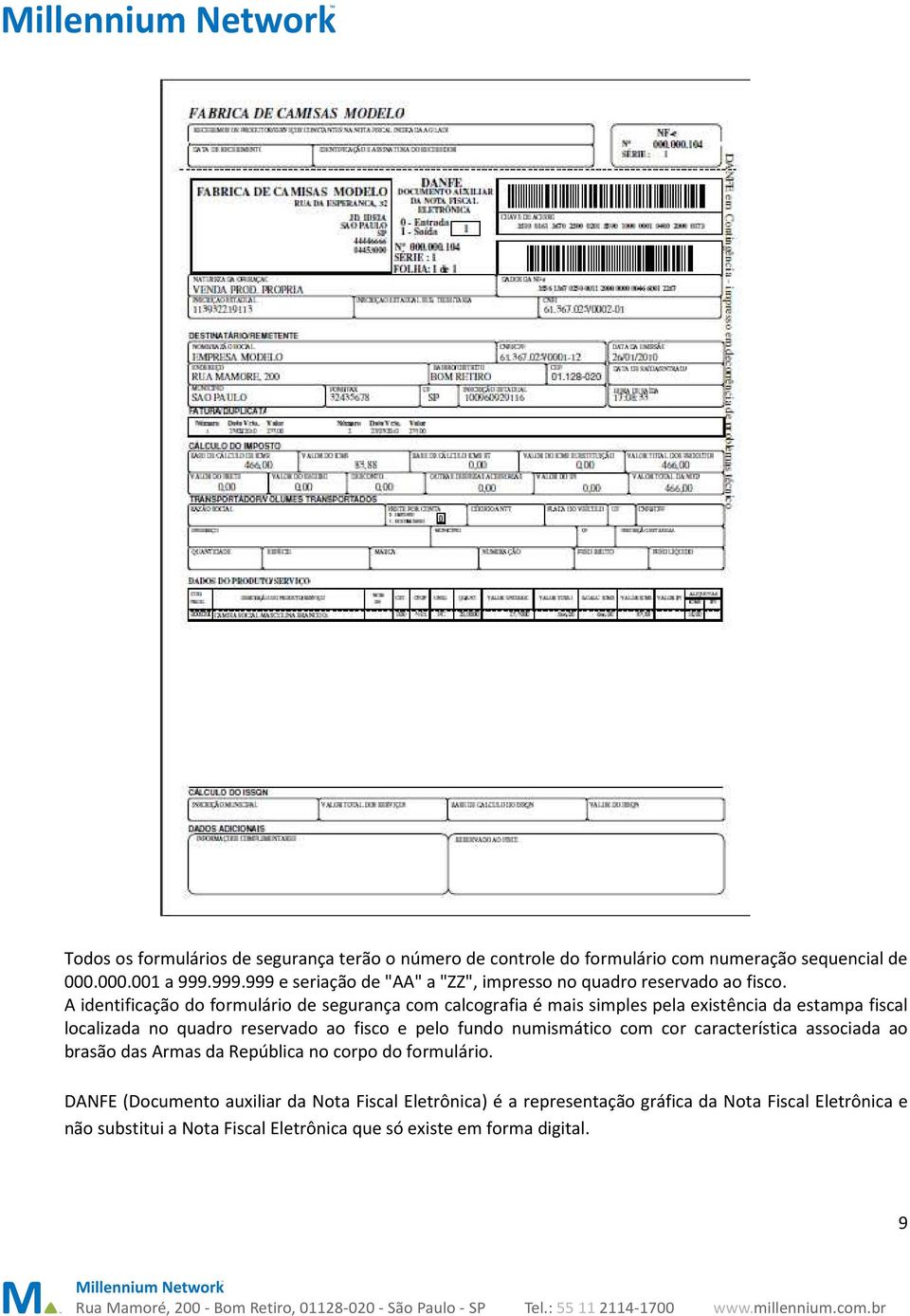 A identificação do formulário de segurança com calcografia é mais simples pela existência da estampa fiscal localizada no quadro reservado ao fisco e pelo