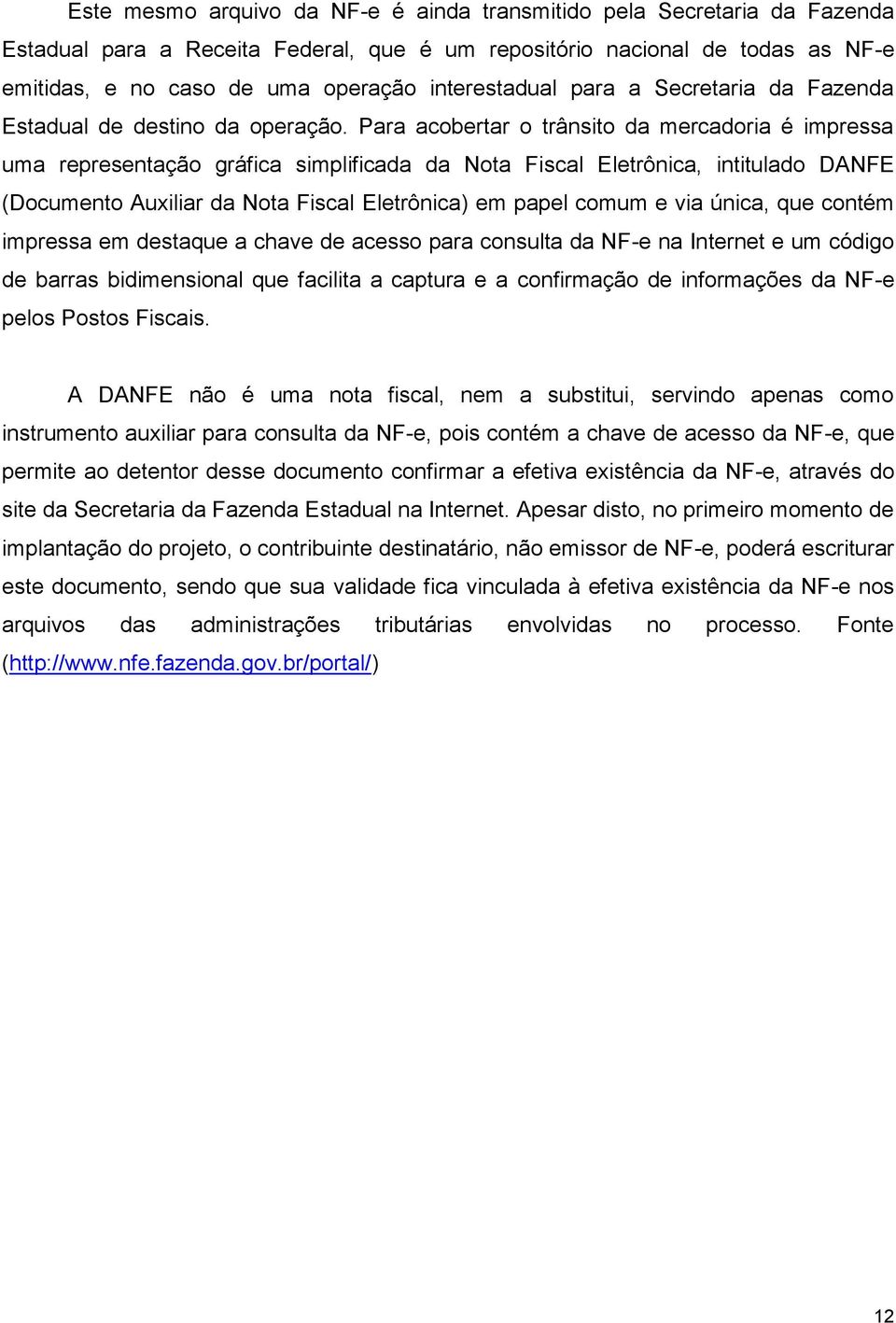 Para acobertar o trânsito da mercadoria é impressa uma representação gráfica simplificada da Nota Fiscal Eletrônica, intitulado DANFE (Documento Auxiliar da Nota Fiscal Eletrônica) em papel comum e