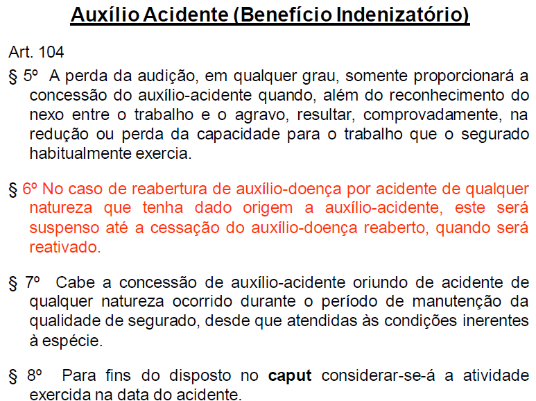 106 Resumo do Auxílio Acidente - Requisitos: * Carência = Isento * Qualidade de Segurado * Sequela definitiva de acidente de qualquer natureza que reduza a capacidade de trabalho do segurado *