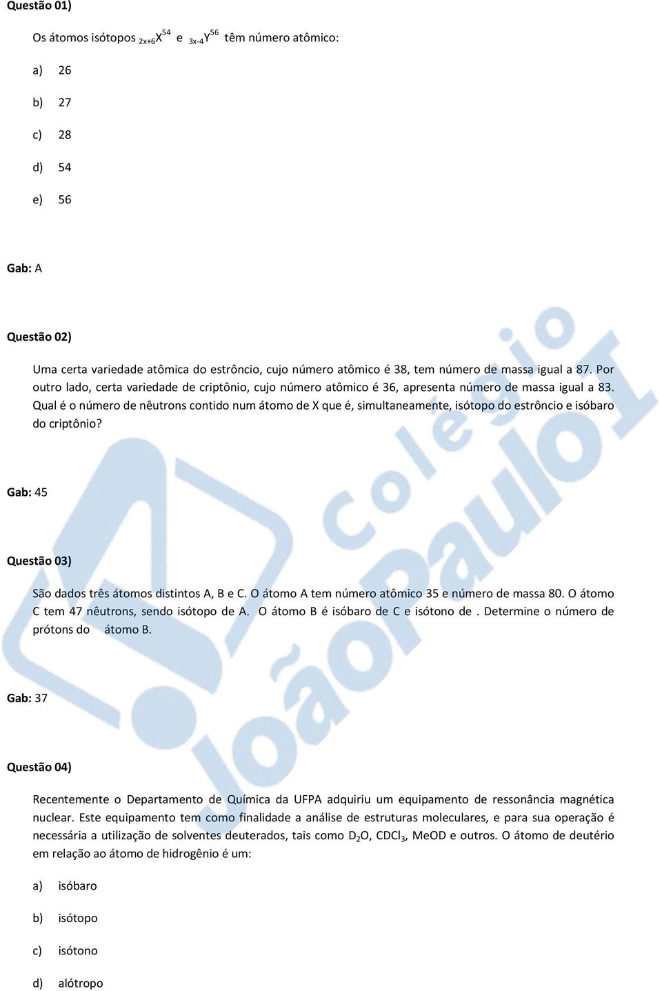 Qual é o número de nêutrons contido num átomo de X que é, simultaneamente, isótopo do estrôncio e isóbaro do criptônio? Gab: 45 Questão 03) São dados três átomos distintos A, B e C.