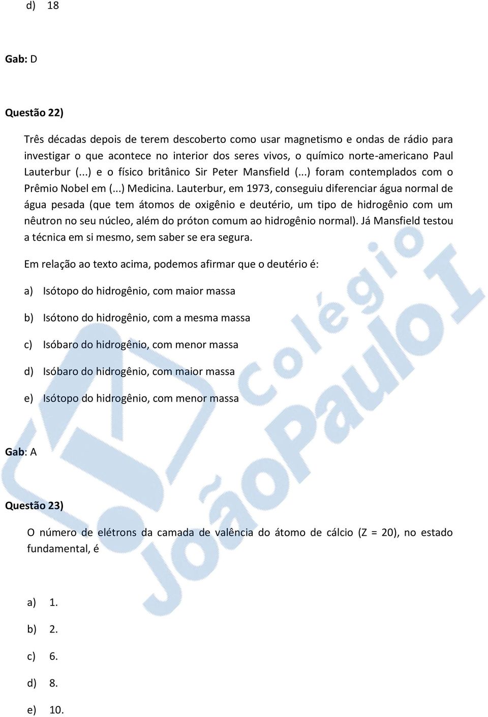 Lauterbur, em 1973, conseguiu diferenciar água normal de água pesada (que tem átomos de oxigênio e deutério, um tipo de hidrogênio com um nêutron no seu núcleo, além do próton comum ao hidrogênio