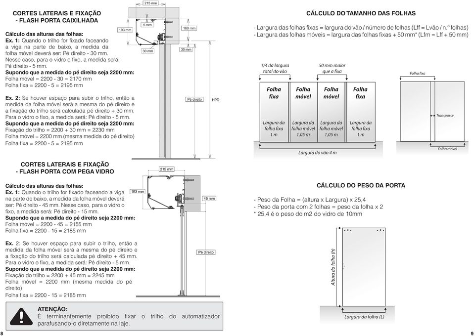 Supondo que a medida do pé direito seja 2200 mm: Folha móvel = 2200-30 = 2170 mm Folha fixa = 2200-5 = 2195 mm CÁLCULO DO TAMANHO DAS FOLHAS - Largura das folhas fixas = largura do vão / número de