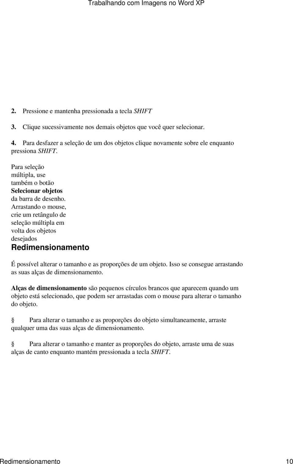 Arrastando o mouse, crie um retângulo de seleção múltipla em volta dos objetos desejados Redimensionamento É possível alterar o tamanho e as proporções de um objeto.