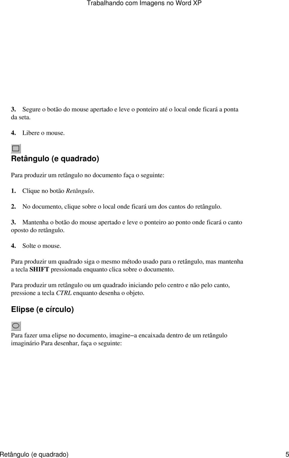 Mantenha o botão do mouse apertado e leve o ponteiro ao ponto onde ficará o canto oposto do retângulo. 4. Solte o mouse.