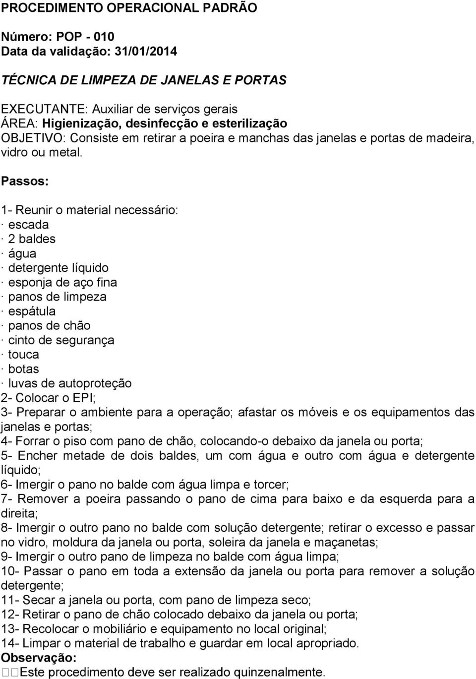 EPI; 3- Preparar o ambiente para a operação; afastar os móveis e os equipamentos das janelas e portas; 4- Forrar o piso com pano de chão, colocando-o debaixo da janela ou porta; 5- Encher metade de