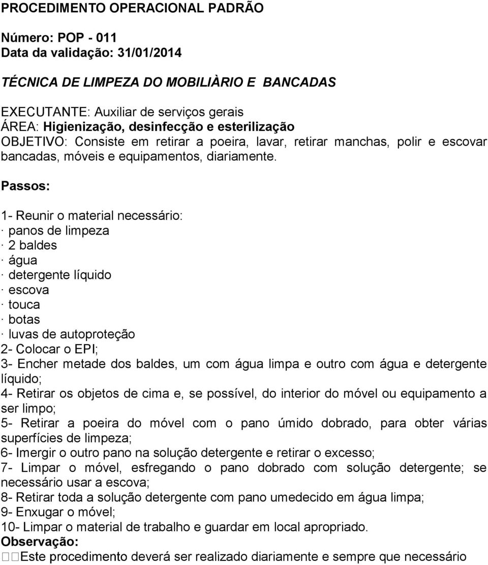 com água e detergente líquido; 4- Retirar os objetos de cima e, se possível, do interior do móvel ou equipamento a ser limpo; 5- Retirar a poeira do móvel com o pano úmido dobrado, para obter várias