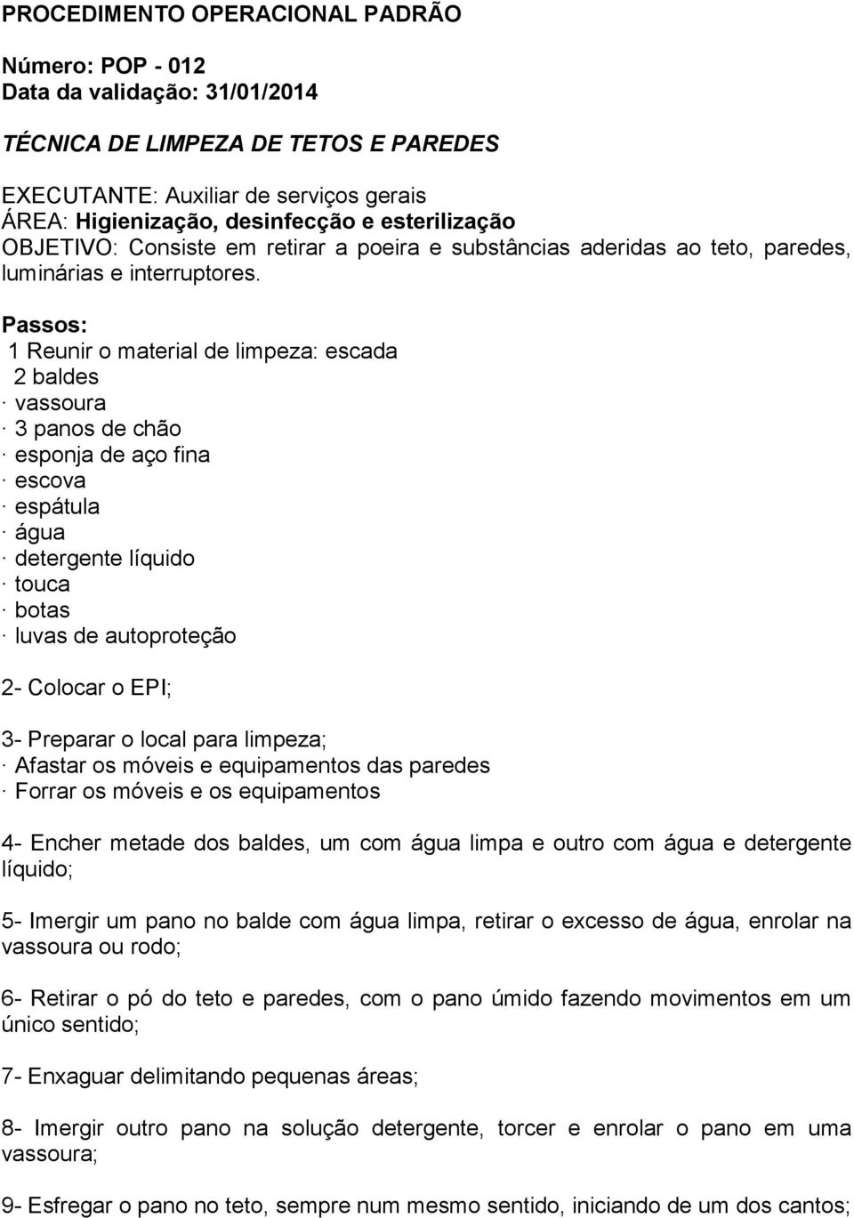 local para limpeza; Afastar os móveis e equipamentos das paredes Forrar os móveis e os equipamentos 4- Encher metade dos baldes, um com água limpa e outro com água e detergente líquido; 5- Imergir um