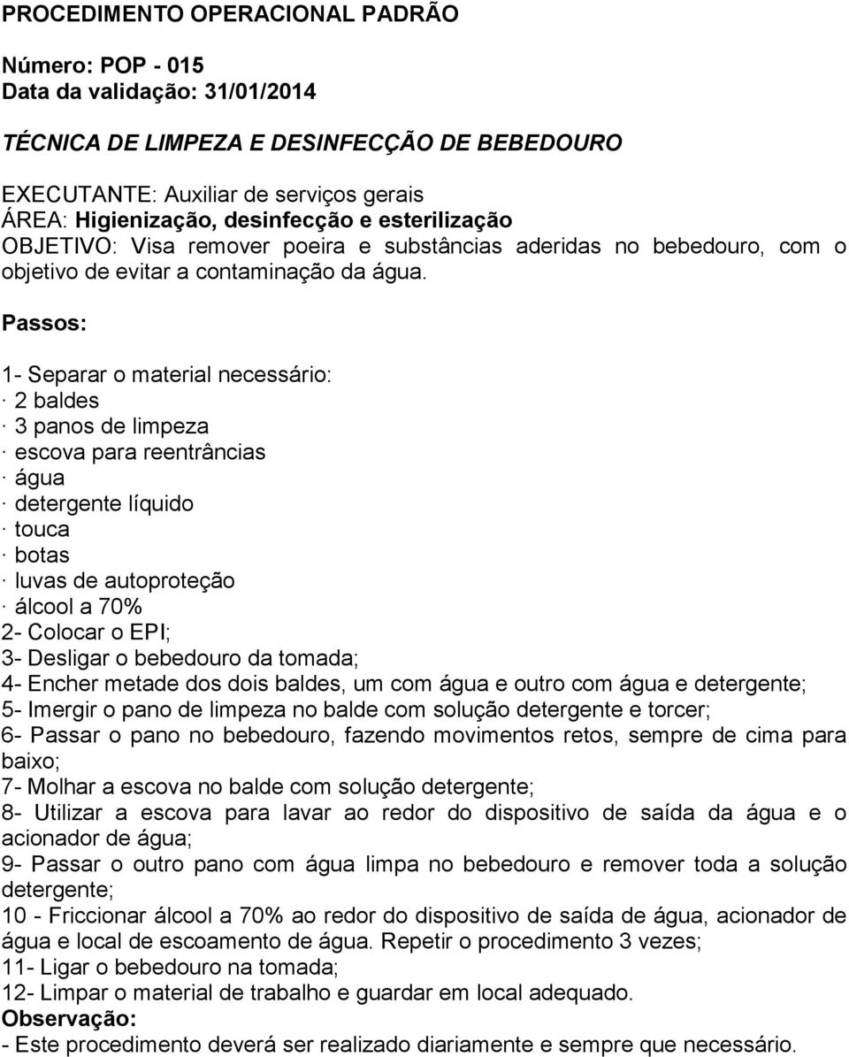 da tomada; 4- Encher metade dos dois baldes, um com água e outro com água e detergente; 5- Imergir o pano de limpeza no balde com solução detergente e torcer; 6- Passar o pano no bebedouro, fazendo