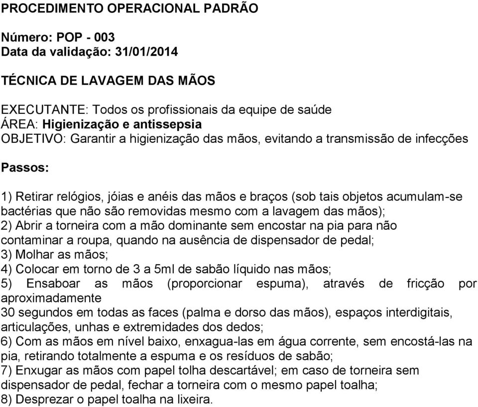 sem encostar na pia para não contaminar a roupa, quando na ausência de dispensador de pedal; 3) Molhar as mãos; 4) Colocar em torno de 3 a 5ml de sabão líquido nas mãos; 5) Ensaboar as mãos