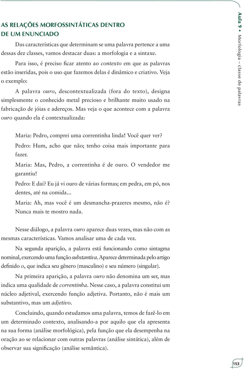 Veja o exemplo: A palavra ouro, descontextualizada (fora do texto), designa simplesmente o conhecido metal precioso e brilhante muito usado na fabricação de jóias e adereços.