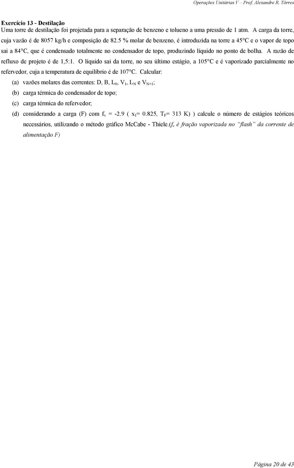 A razão de refluxo de projeto é de 1,5:1. O líquido sai da torre, no seu último estágio, a 105 C e é vaporizado parcialmente no refervedor, cuja a temperatura de equilíbrio é de 107 C.