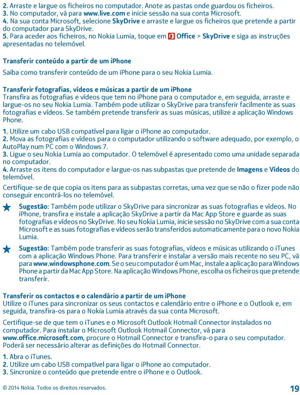 Para aceder aos ficheiros, no Nokia Lumia, toque em Office > SkyDrive e siga as instruções apresentadas no telemóvel.