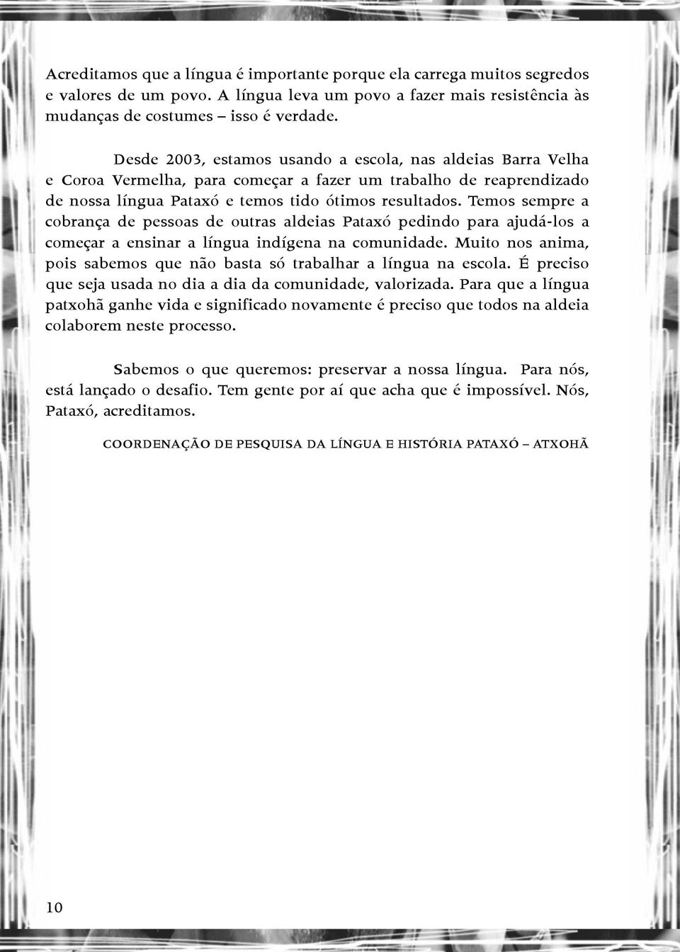 Temos sempre a cobrança de pessoas de outras aldeias Pataxó pedindo para ajudá-los a começar a ensinar a língua indígena na comunidade.