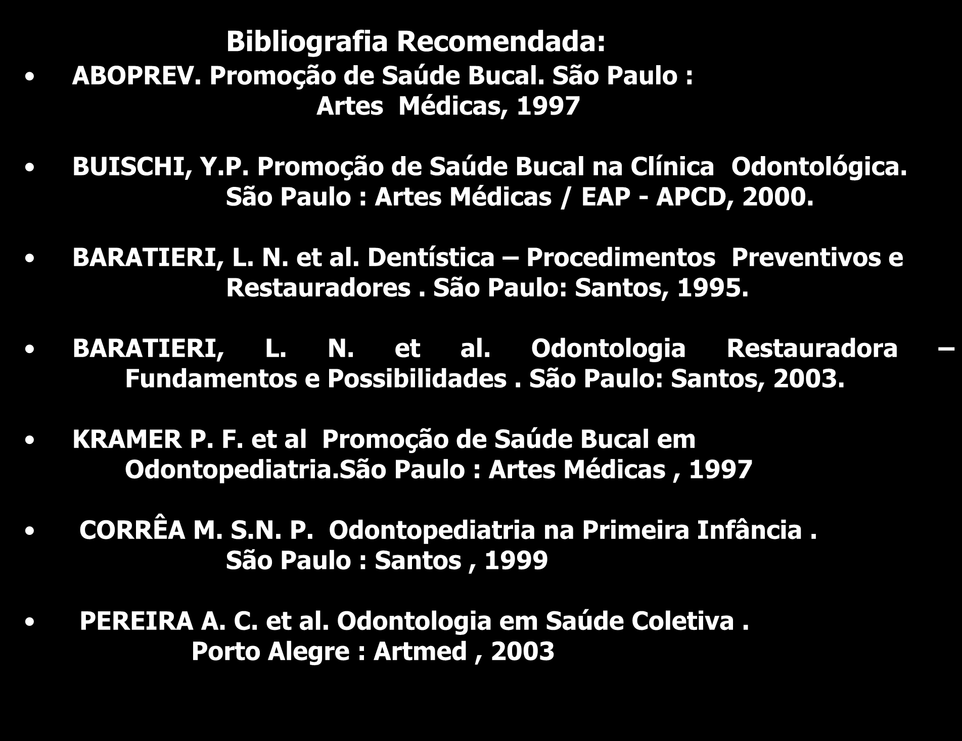 Bibliografia Recomendada: ABOPREV. Promoção de Saúde Bucal. São Paulo : Artes Médicas, 1997 BUISCHI, Y.P. Promoção de Saúde Bucal na Clínica Odontológica. São Paulo : Artes Médicas / EAP - APCD, 2000.