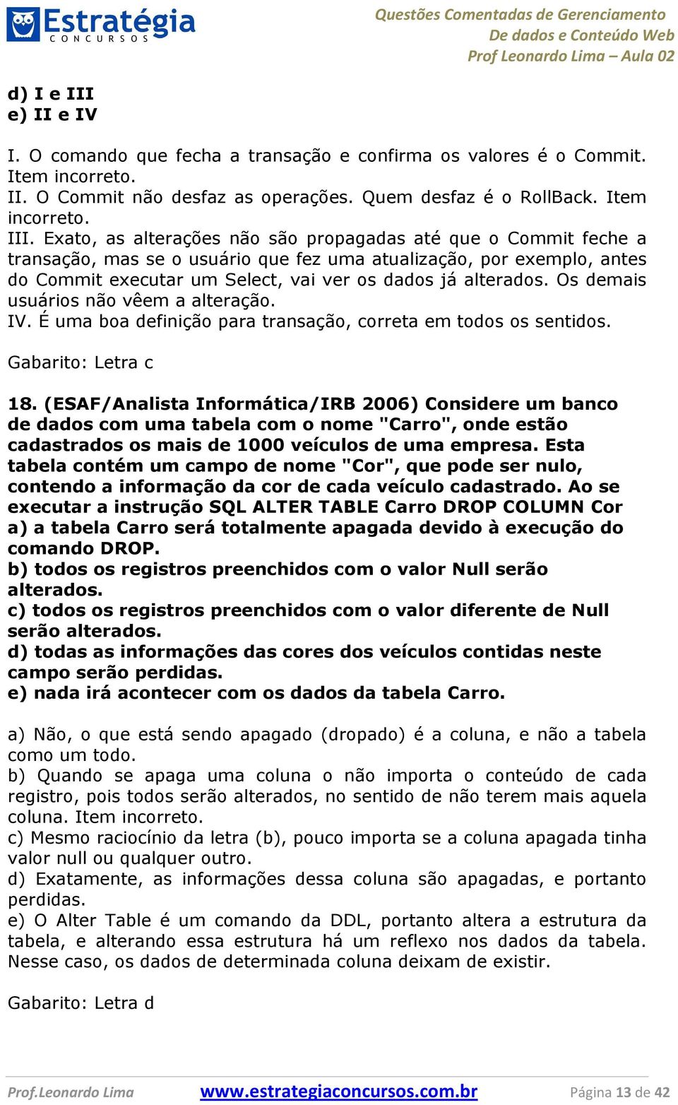 Exato, as alterações não são propagadas até que o Commit feche a transação, mas se o usuário que fez uma atualização, por exemplo, antes do Commit executar um Select, vai ver os dados já alterados.