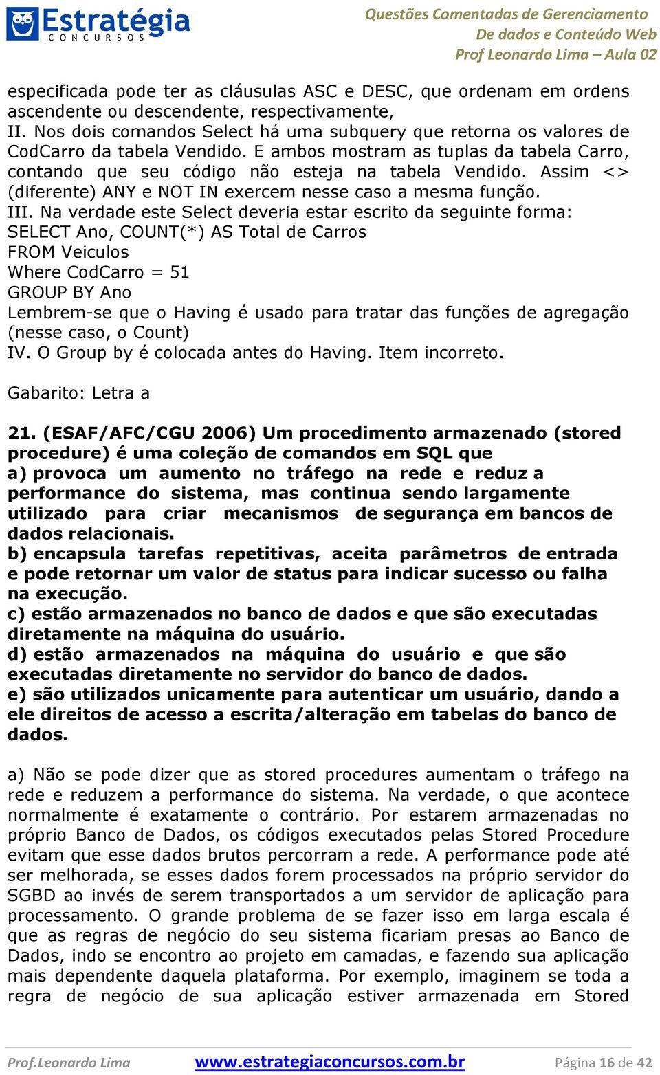 Assim <> (diferente) ANY e NOT IN exercem nesse caso a mesma função. III.