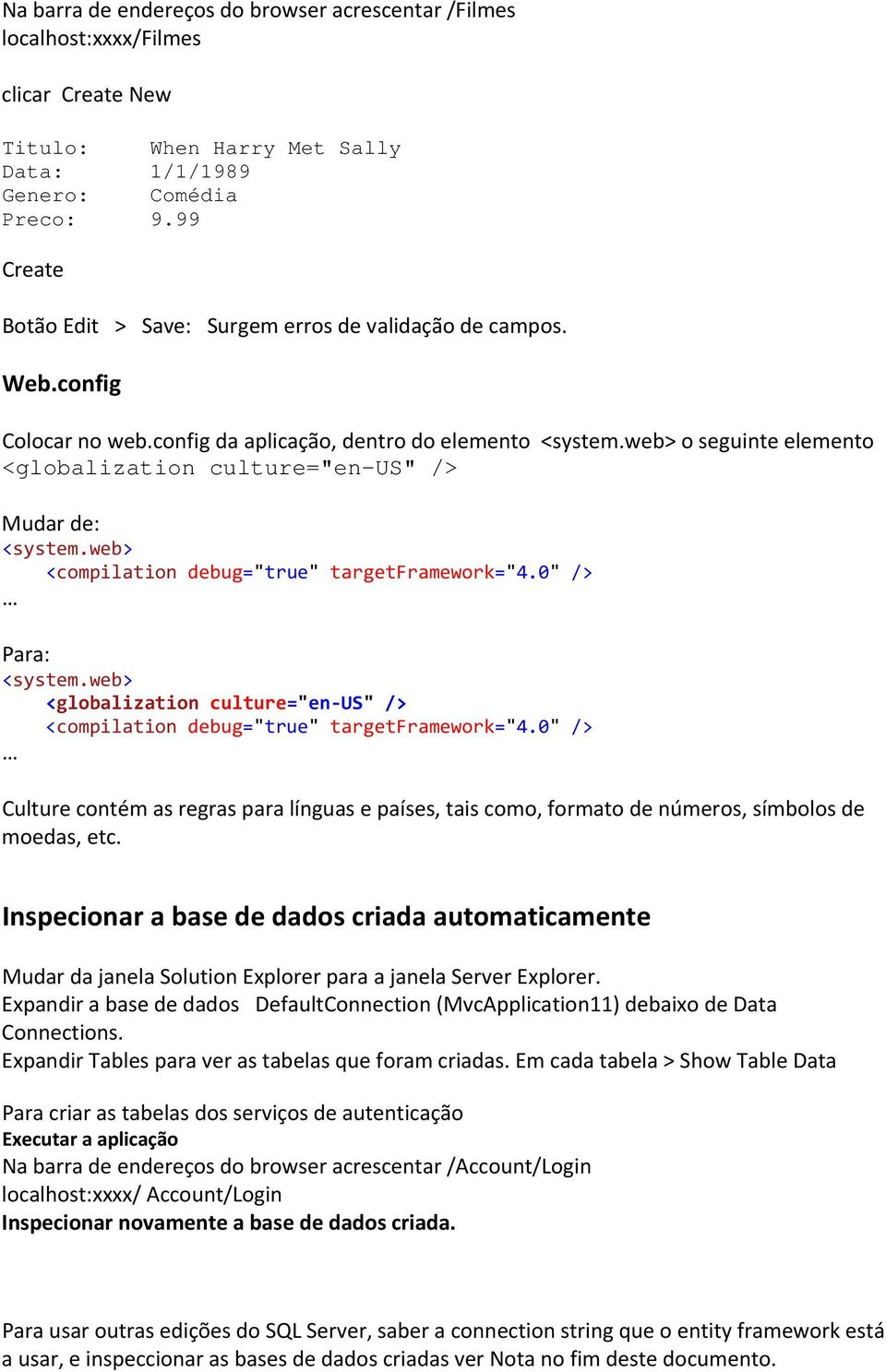 web> o seguinte elemento <globalization culture="en-us" /> Mudar de: <system.web> <compilation debug="true" targetframework="4.0" /> Para: <system.