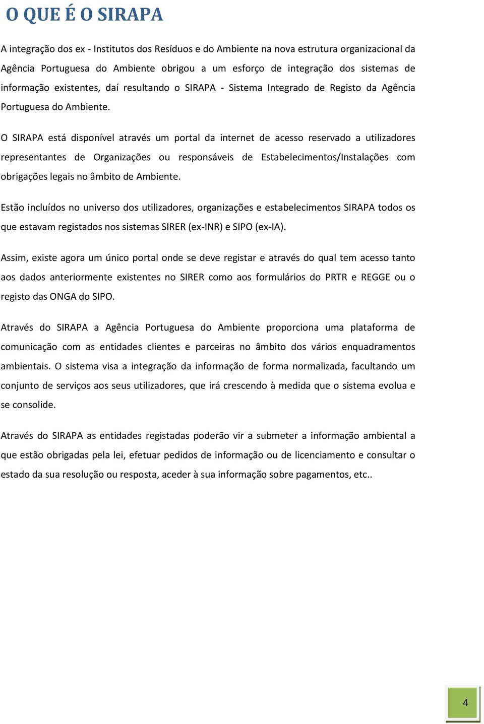 O SIRAPA está disponível através um portal da internet de acesso reservado a utilizadores representantes de Organizações ou responsáveis de Estabelecimentos/Instalações com obrigações legais no