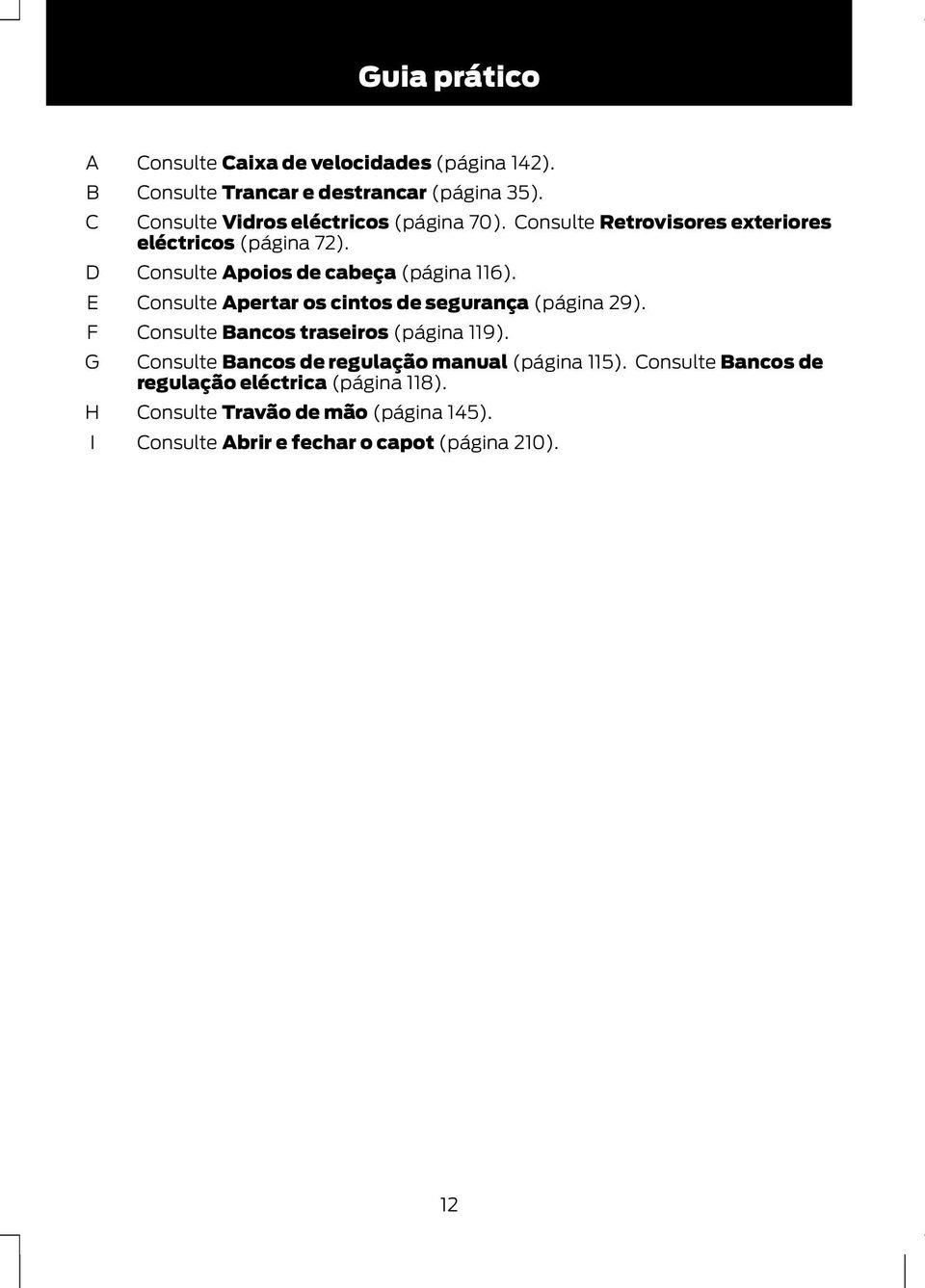 Consulte Apoios de cabeça (página 116). Consulte Apertar os cintos de segurança (página 29). Consulte Bancos traseiros (página 119).