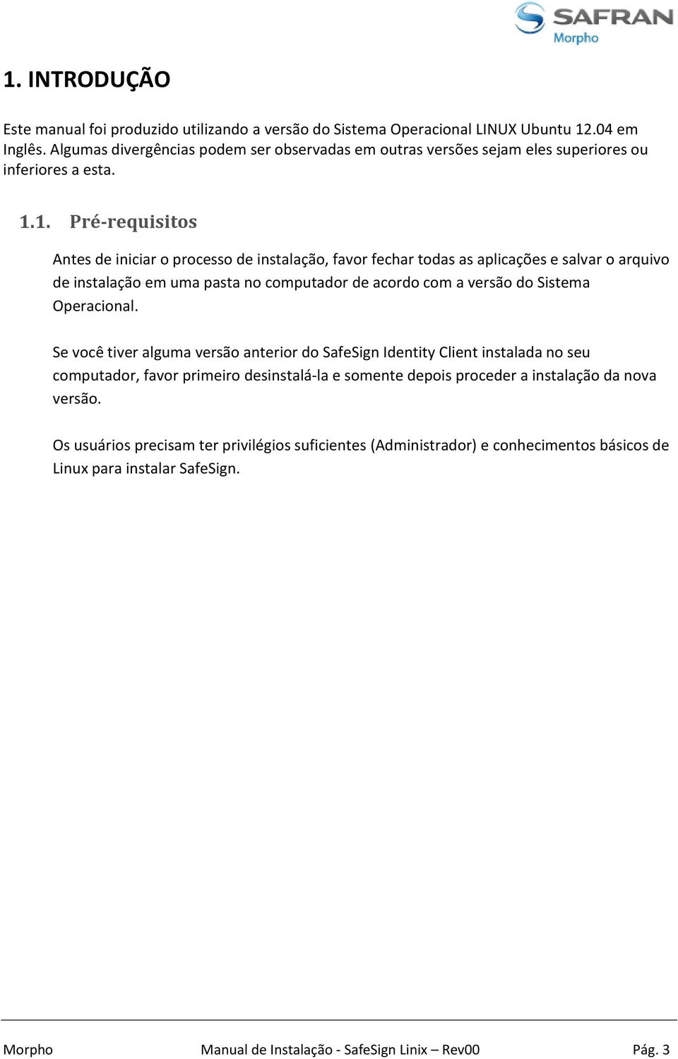 1. Pré-requisitos Antes de iniciar o processo de instalação, favor fechar todas as aplicações e salvar o arquivo de instalação em uma pasta no computador de acordo com a versão do Sistema