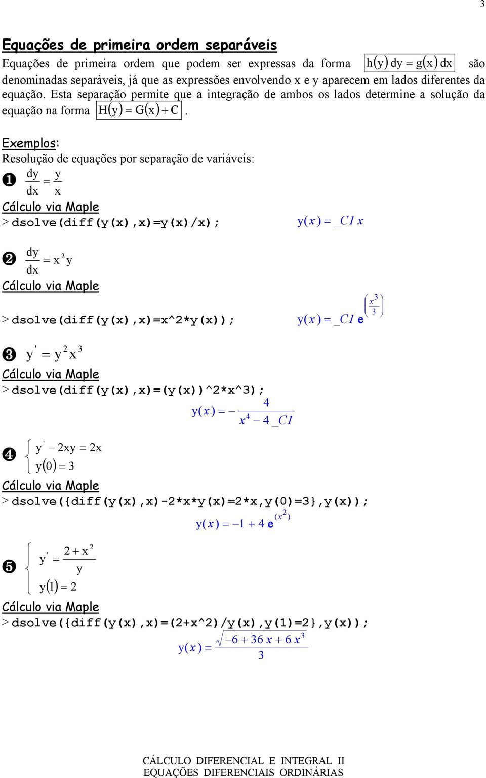 Exemplos: Resolução de equações por separação de variáveis: dy y ❶ = x > dsolve(diff(y(x),x)=y(x)/x); y( x ) = _C x ❷ dy = x y > dsolve(diff(y(x),x)=x^*y(x)); y( x ) = ❸ ' y = y x >