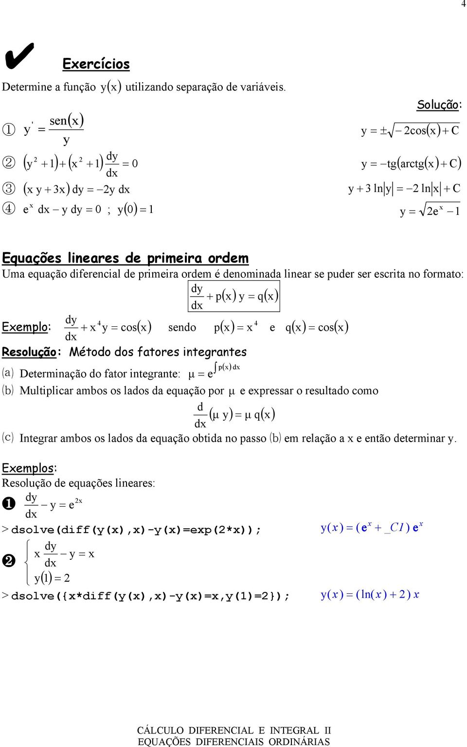 Uma equação diferencial de primeira ordem é denominada linear se puder ser escrita no formato: dy + p( x) y = q( x) Exemplo: dy 4 + x y = cos( x) sendo p( x) = x 4 e q( x) = cos( x) Resolução: Método