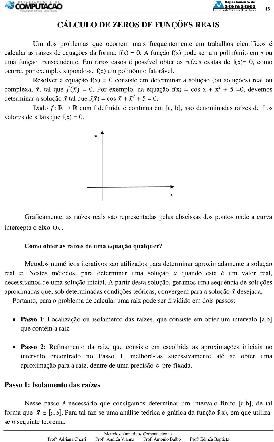 Resolver a equação f() = 0 consiste em determinar a solução (ou soluções) real ou complea,, tal que f( ) = 0.