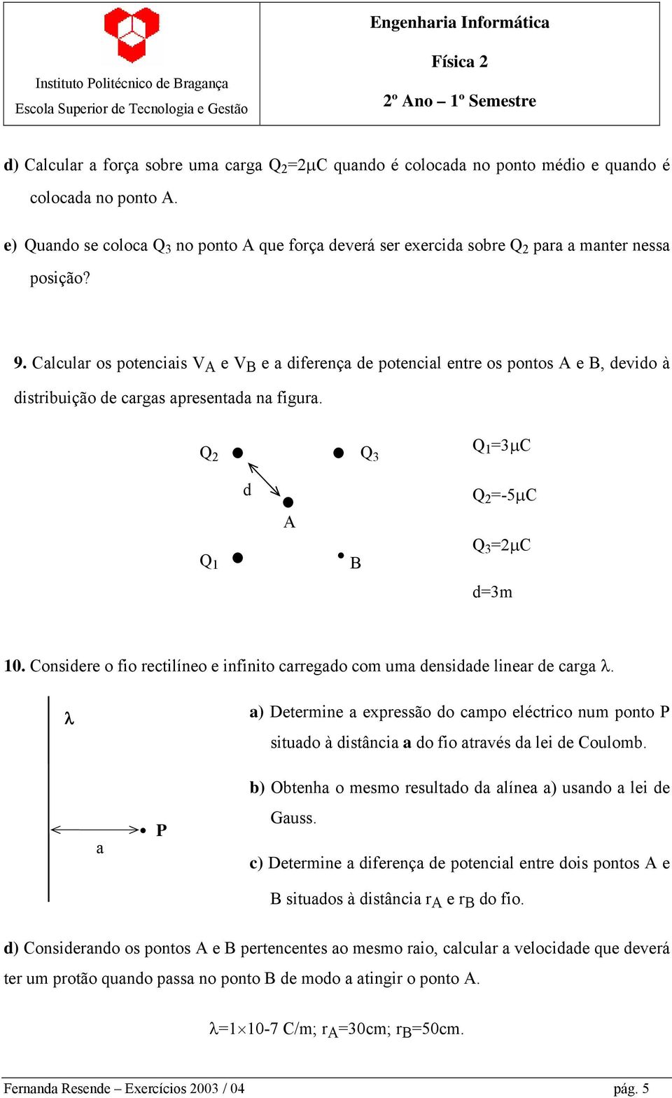 Calcular os potenciais V A e V B e a diferença de potencial entre os pontos A e B, devido à distribuição de cargas apresentada na figura. Q 2 Q 3 Q 1 =3µC Q 1 d A B Q 2 =-5µC Q 3 =2µC d=3m 10.