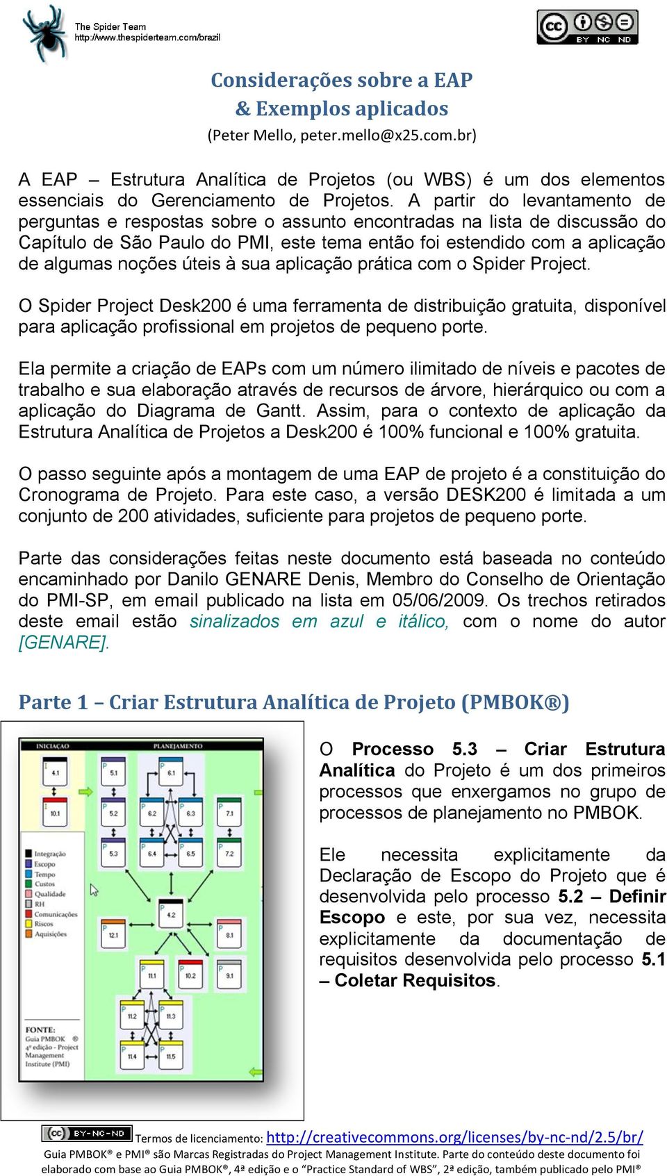 úteis à sua aplicação prática com o Spider Project. O Spider Project Desk200 é uma ferramenta de distribuição gratuita, disponível para aplicação profissional em projetos de pequeno porte.