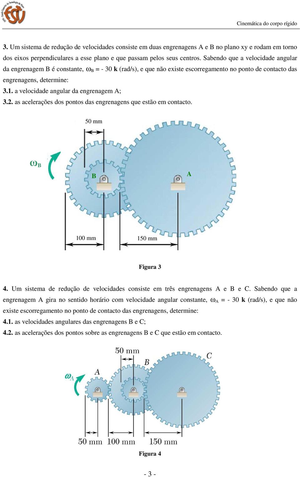 a velocidade angular da engrenagem A; 3.2. as acelerações dos pontos das engrenagens que estão em contacto. 50 mm ω B B A B A A B 100 mm 150 mm Figura 3 4.