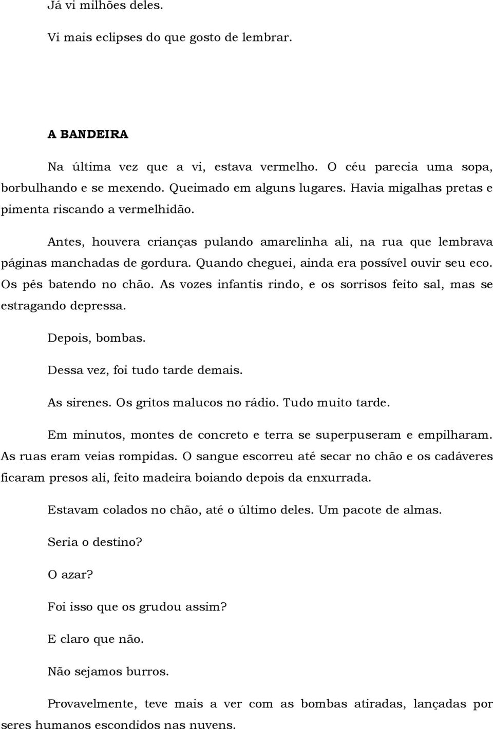 Quando cheguei, ainda era possível ouvir seu eco. Os pés batendo no chão. As vozes infantis rindo, e os sorrisos feito sal, mas se estragando depressa. Depois, bombas.