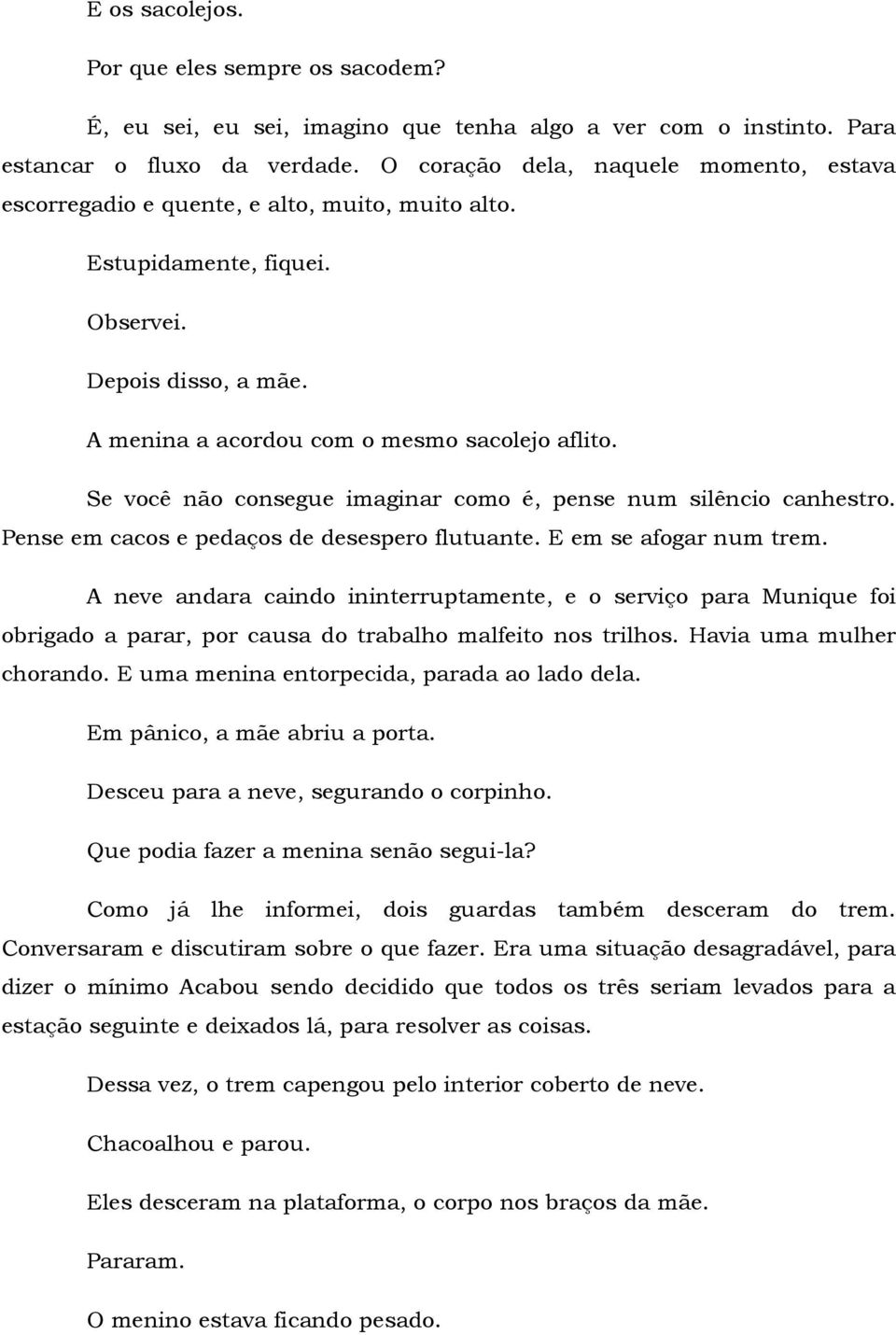 Se você não consegue imaginar como é, pense num silêncio canhestro. Pense em cacos e pedaços de desespero flutuante. E em se afogar num trem.