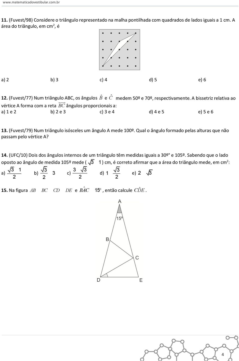 A bissetriz relativa ao vértice A forma com a reta BC ângulos proporcionais a: a) 1 e 2 b) 2 e 3 c) 3 e 4 d) 4 e 5 e) 5 e 6 13. (Fuvest/79) Num triângulo isósceles um ângulo A mede 100º.